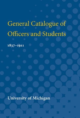 General Catalogue of Officers and Students, 1837-1911: 1837-1911 by University of Michigan, University Of