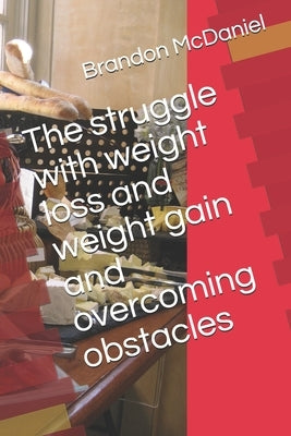 The struggle with weight loss and weight gain and overcoming obstacles by McDaniel, Brandon