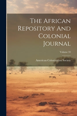 The African Repository And Colonial Journal; Volume 33 by Society, American Colonization