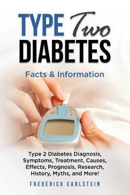 Type Two Diabetes: Type 2 Diabetes Diagnosis, Symptoms, Treatment, Causes, Effects, Prognosis, Research, History, Myths, and More! Facts by Earlstein, Frederick