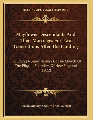 Mayflower Descendants And Their Marriages For Two Generations After The Landing: Including A Short History Of The Church Of The Pilgrim Founders Of Ne by Bureau Military and Civic Achievement