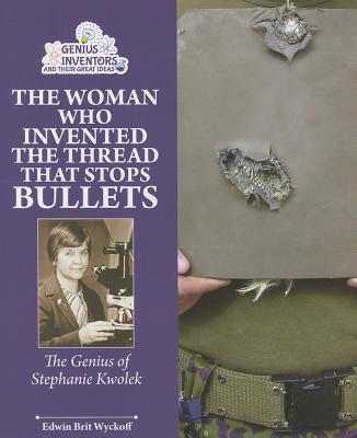 The Woman Who Invented the Thread That Stops Bullets: The Genius of Stephanie Kwolek by Wyckoff, Edwin Brit