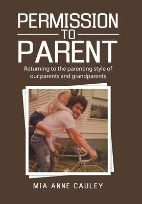 Permission to Parent: Returning to the Parenting Style of Our Parents and Grandparents by Cauley, Mia Anne