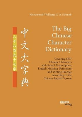 The Big Chinese Character Dictionary. Covering 8897 Chinese Characters with Sound Transcription, English Meaning Definitions and Writing Practice Acco by Schmidt, Muhammad Wolfgang G. a.