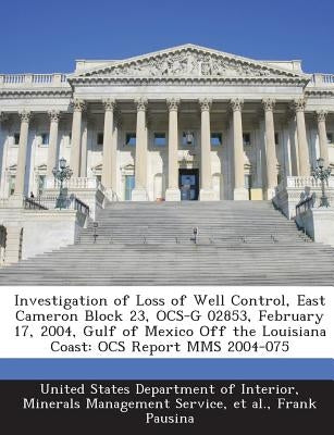Investigation of Loss of Well Control, East Cameron Block 23, Ocs-G 02853, February 17, 2004, Gulf of Mexico Off the Louisiana Coast: Ocs Report Mms 2 by Pausina, Frank