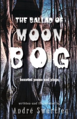 The Ballad of Moon Bog: Haunted Poems & Plays by Swartley, Andre