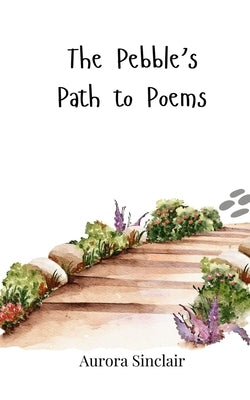 The Pebble's Path to Poems by Sinclair, Aurora