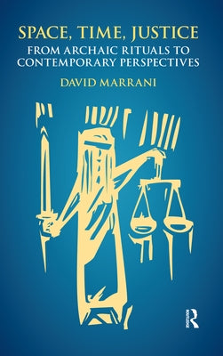 Space, Time, Justice: From Archaic Rituals to Contemporary Perspectives by Marrani, David