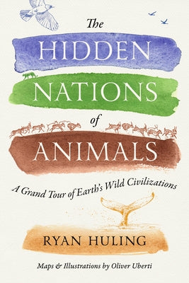 The Hidden Nations of Animals: A Grand Tour of Earth's Wild Civilizations by Huling, Ryan
