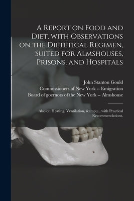 A Report on Food and Diet, With Observations on the Dietetical Regimen, Suited for Almshouses, Prisons, and Hospitals; Also on Heating, Ventilation, & by Gould, John Stanton 1810-1874