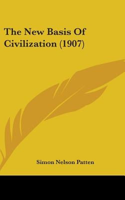 The New Basis Of Civilization (1907) by Patten, Simon Nelson