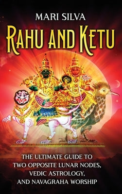 Rahu and Ketu: The Ultimate Guide to Two Opposite Lunar Nodes, Vedic Astrology, and Navagraha Worship by Silva, Mari