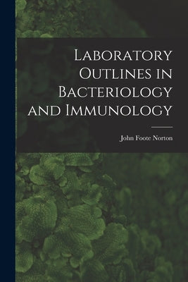Laboratory Outlines in Bacteriology and Immunology by Norton, John Foote 1885-