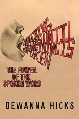 Nothing Happens Until Something Is Spoken by Hicks, Dewanna L.