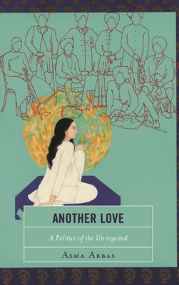 Another Love: A Politics of the Unrequited by Abbas, Asma