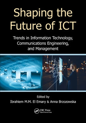 Shaping the Future of ICT: Trends in Information Technology, Communications Engineering, and Management by El Emary, Ibrahiem M. M.