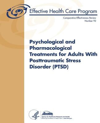 Psychological and Pharmacological Treatments for Adults With Posttraumatic Stress Disorder (PTSD): Comparative Effectiveness Review Number 92 by And Quality, Agency for Healthcare Resea