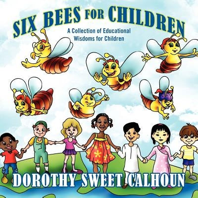 Six Bees for Children: A Collection of Educational Wisdoms for Children by Calhoun, Dorothy