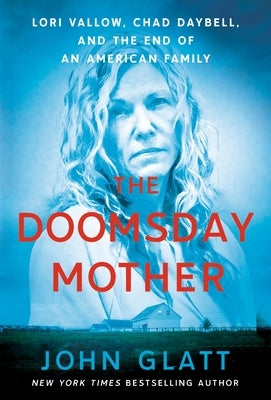 The Doomsday Mother: Lori Vallow, Chad Daybell, and the End of an American Family by Glatt, John
