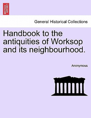 Handbook to the Antiquities of Worksop and Its Neighbourhood. by Anonymous