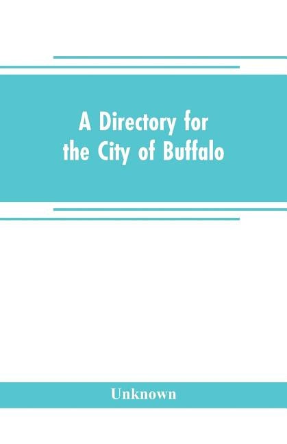 A directory for the city of Buffalo: containing the names and residence of the heads of families and householders, in said city, on the first of July by Unknown