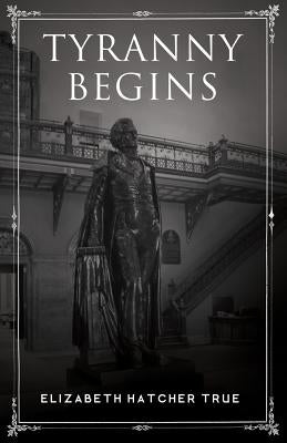 Tyranny Begins by Hatcher True, Elizabeth