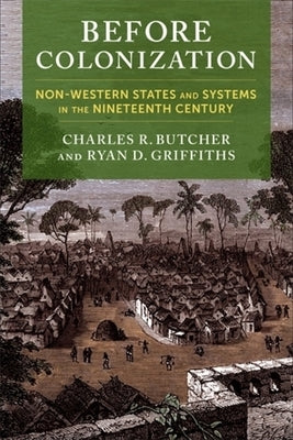 Before Colonization: Non-Western States and Systems in the Nineteenth Century by Butcher, Charles R.