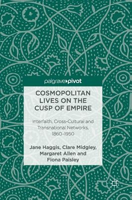Cosmopolitan Lives on the Cusp of Empire: Interfaith, Cross-Cultural and Transnational Networks, 1860-1950 by Haggis, Jane