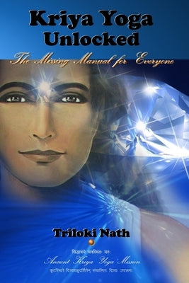 Kriya Yoga Unlocked: The Missing Manual for Everyone by Nath, Triloki