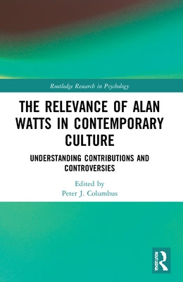 The Relevance of Alan Watts in Contemporary Culture: Understanding Contributions and Controversies by Columbus, Peter J.