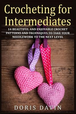 Crocheting for Intermediates: 14 Beautiful and Enjoyable Crochet Patterns and Techniques to Take Your Needlework to the Next Level by Davin, Doris