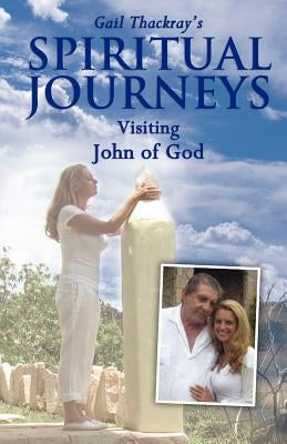 Gail Thackray's Spiritual Journeys: Visiting John of God by Thackray, Gail
