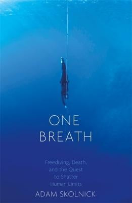 One Breath: Freediving, Death, and the Quest to Shatter Human Limits by Skolnick, Adam