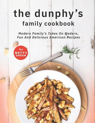 The Dunphy's Family Cookbook: Modern Family's Takes on Modern, Fun and Delicious American Recipes by Green, Betty