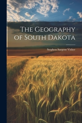 The Geography of South Dakota by Visher, Stephen Sargent