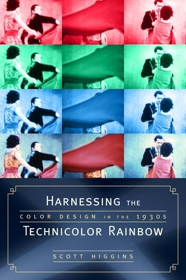 Harnessing the Technicolor Rainbow: Color Design in the 1930s by Higgins, Scott