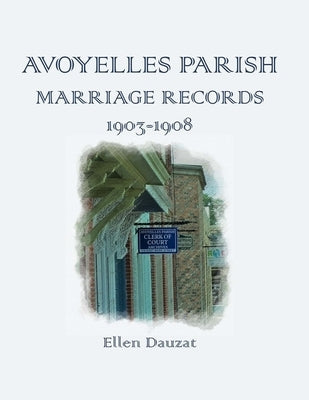 Avoyelles Parish Marriage Records 1903-1908 by Dauzat, Ellen