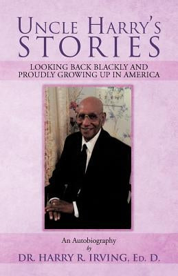 Uncle Harry's Stories: Looking Back Blackly and Proudly Growing Up in America by Irving, Harry R.