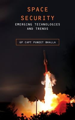 Space Security: Emerging Technologies and Trends by Bhalla, Puneet