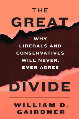 The Great Divide: Why Liberals and Conservatives Will Never, Ever Agree by Gairdner, William D.
