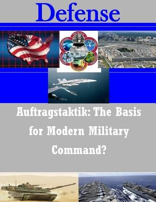 Auftragstaktik: The Basis for Modern Military Command? by United States Army Command and General S
