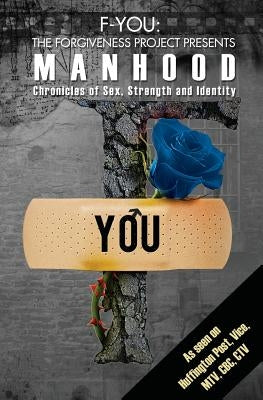F-You the Forgiveness Project Presents Manhood: Chronicles of Sex, Strength and Identity by Muldoon, Tara