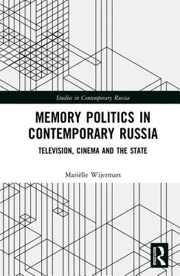 Memory Politics in Contemporary Russia: Television, Cinema and the State by Wijermars, Mariëlle