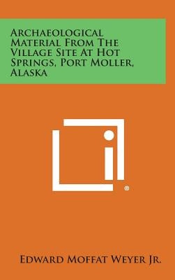 Archaeological Material from the Village Site at Hot Springs, Port Moller, Alaska by Weyer, Edward Moffat, Jr.