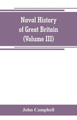 Naval history of Great Britain, including the history and lives of the British admirals (Volume III) by Campbell, John