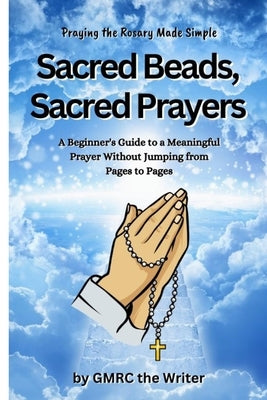 Sacred Beads, Sacred Prayers: Praying the Rosary Made Simple by The Writer, Gmrc