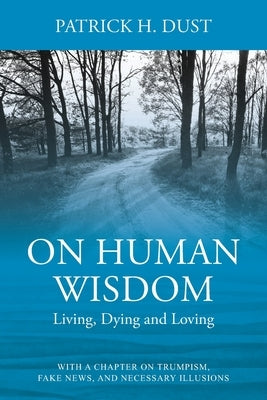 On Human Wisdom: Living, Dying and Loving by Dust, Patrick H.