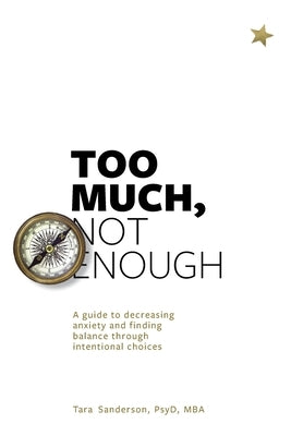 Too much, Not enough: A guide to decreasing anxiety and creating balance through intentional choices by Sanderson, Tara