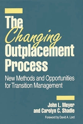 The Changing Outplacement Process: New Methods and Opportunities for Transition Management by Meyer, John L.