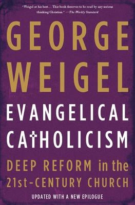 Evangelical Catholicism: Deep Reform in the 21st-Century Church by Weigel, George